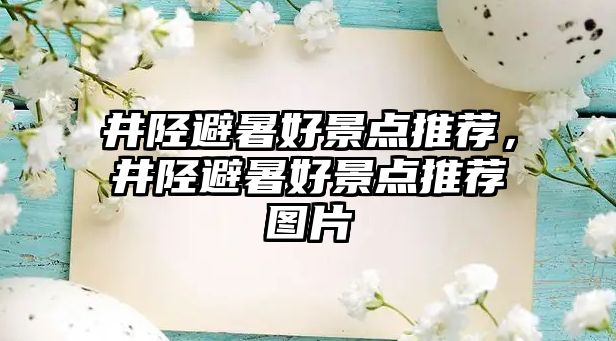 井陘避暑好景點推薦，井陘避暑好景點推薦圖片