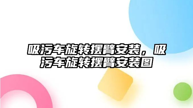吸污車旋轉(zhuǎn)擺臂安裝，吸污車旋轉(zhuǎn)擺臂安裝圖