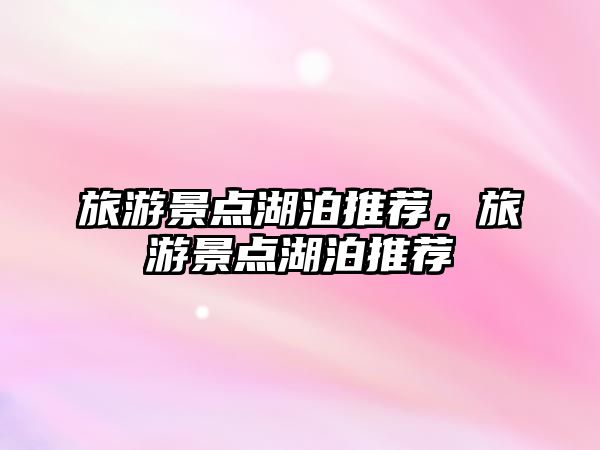 旅游景點湖泊推薦，旅游景點湖泊推薦